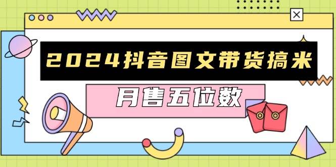 （13299期）2024抖音图文带货搞米：快速起号与破播放方法，助力销量飙升，月售五位数-耐玩网创