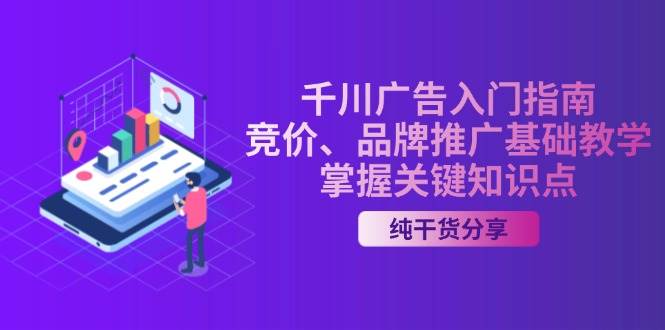 （13304期）千川广告入门指南｜竞价、品牌推广基础教学，掌握关键知识点-耐玩网创