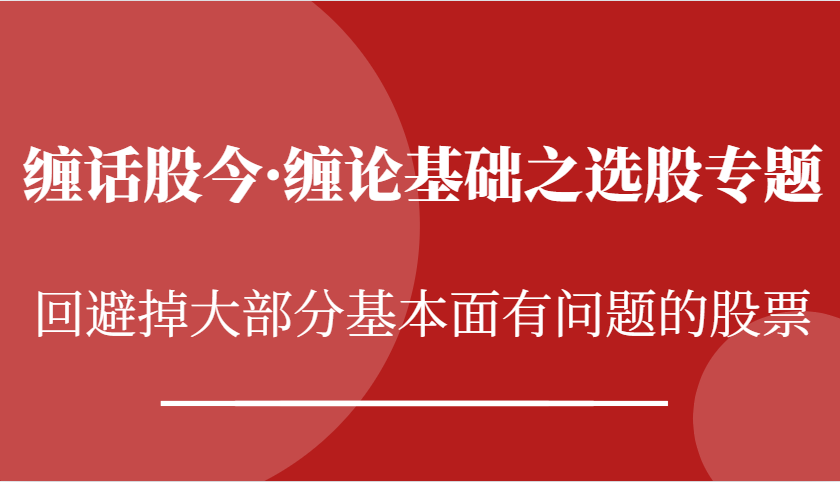 缠话股今·缠论基础之选股专题：回避掉大部分基本面有问题的股票-耐玩网创