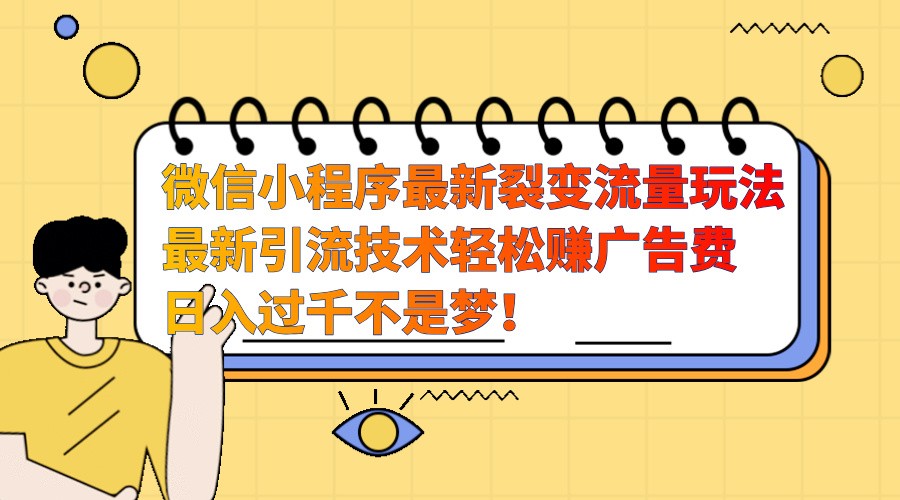 微信小程序最新裂变流量玩法，时间自由收益高轻松赚广告费，日入过千不是梦！-耐玩网创