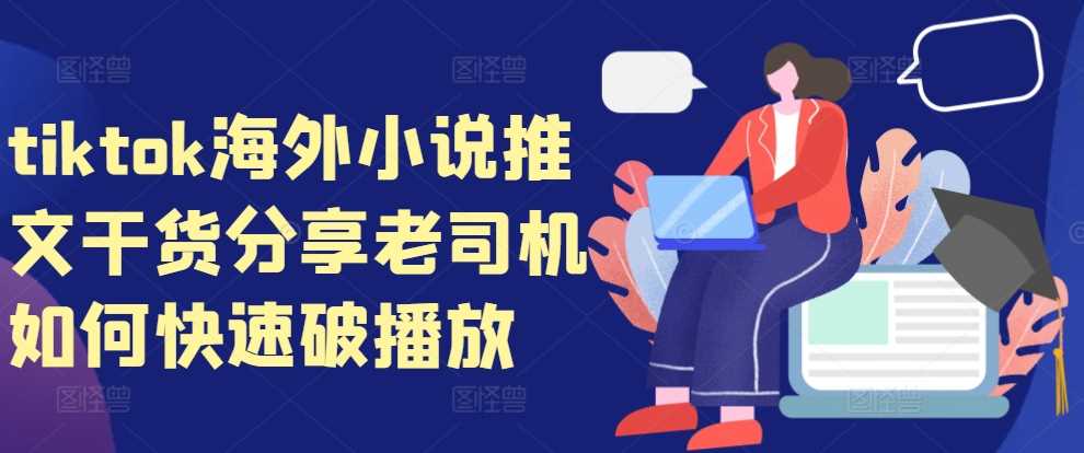tiktok海外小说推文干货分享，老司机如何快速破播放-耐玩网创