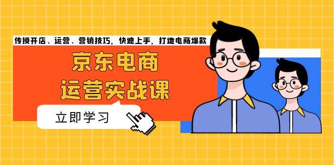 （13341期）京东电商运营实战课，传授开店、运营、营销技巧，快速上手，打造电商爆款-耐玩网创