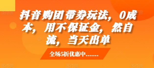 抖音‮购团‬带券玩法，0成本，‮用不‬保证金，‮然自‬流，当天出单-耐玩网创