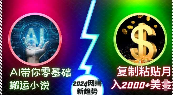 AI带你零基础搬运小说，复制粘贴月入2000+美刀，2024网创新趋势【揭秘】-耐玩网创