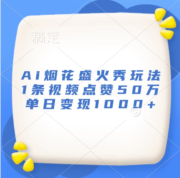 Ai烟花盛火秀玩法，1条视频点赞50万，单日变现1000+-耐玩网创