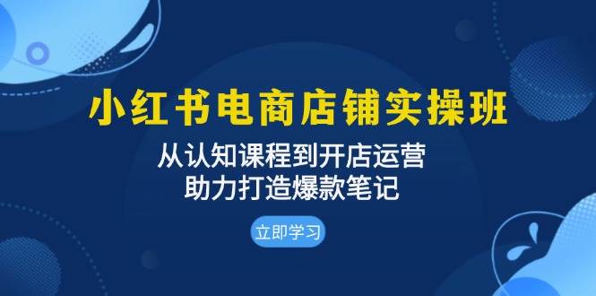 （13352期）小红书电商店铺实操班：从认知课程到开店运营，助力打造爆款笔记-耐玩网创