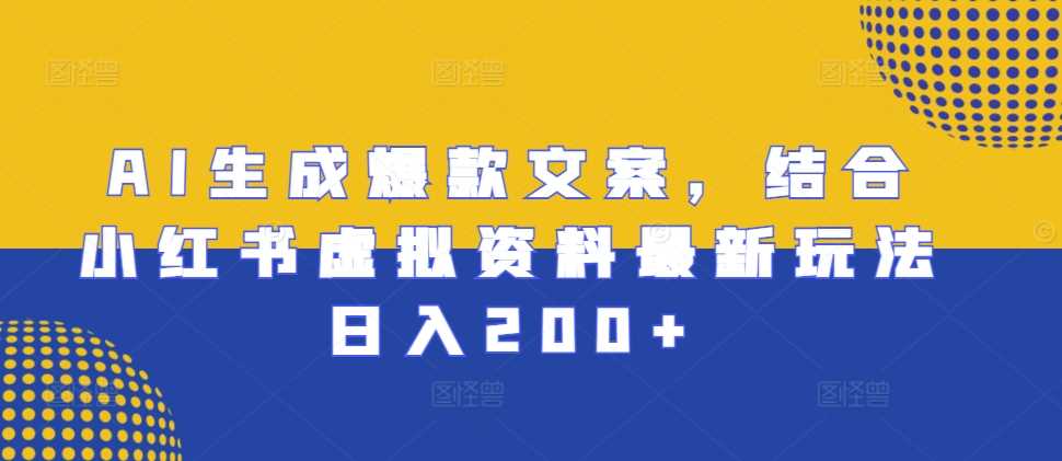 AI生成爆款文案，结合小红书虚拟资料最新玩法日入200+【揭秘】-耐玩网创