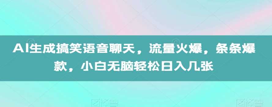 AI生成搞笑语音聊天，流量火爆，条条爆款，小白无脑轻松日入几张【揭秘】-耐玩网创
