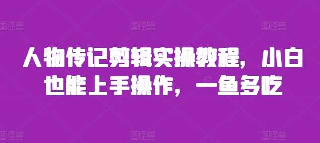 人物传记剪辑实操教程，小白也能上手操作，一鱼多吃-耐玩网创