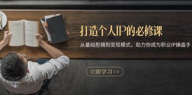 打造个人IP的必修课：从基础剪辑到变现模式，助力你成为职业IP操盘手-耐玩网创