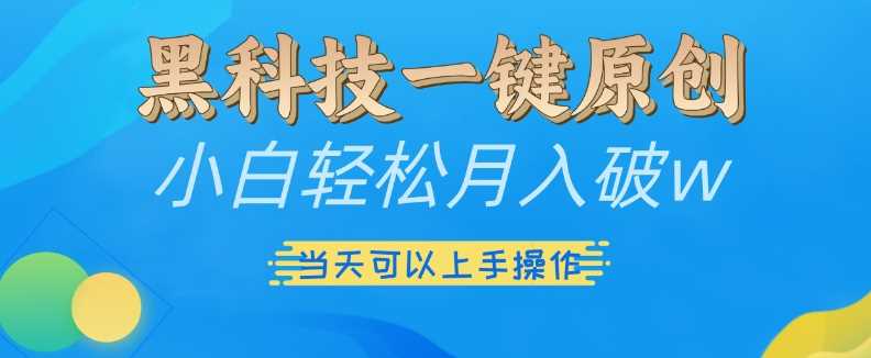 黑科技一键原创小白轻松月入破w，三当天可以上手操作【揭秘】-耐玩网创