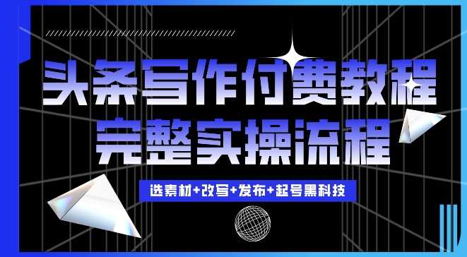 今日头条写作付费私密教程，轻松日入3位数，完整实操流程【揭秘】-耐玩网创