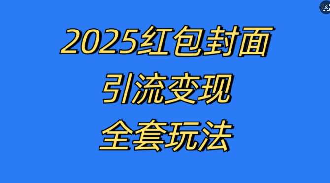 红包封面引流变现全套玩法，最新的引流玩法和变现模式，认真执行，嘎嘎赚钱【揭秘】-耐玩网创