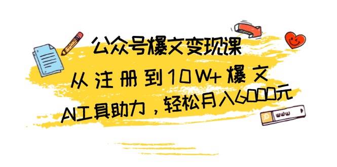 公众号爆文变现课：从注册到10W+爆文，AI工具助力，轻松月入6000元-耐玩网创