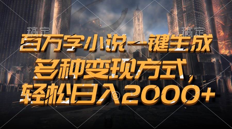 （13385期）百万字小说一键生成，多种变现方式，轻松日入2000+-耐玩网创