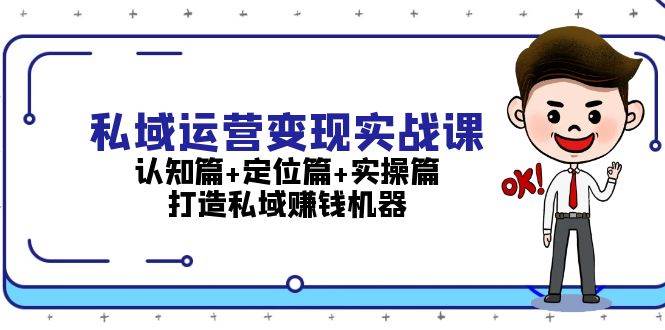 （13387期）私域运营变现实战课：认知篇+定位篇+实操篇，打造私域赚钱机器-耐玩网创