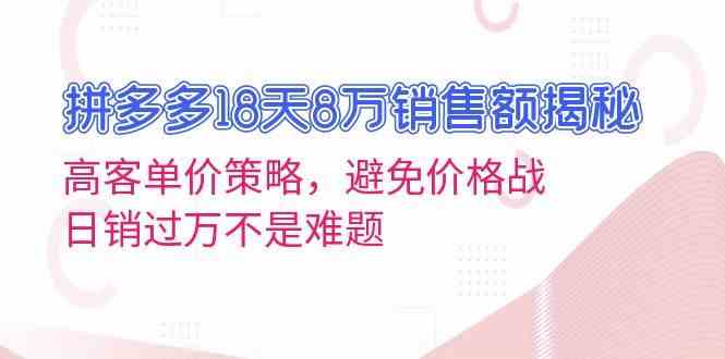 拼多多18天8万销售额揭秘：高客单价策略，避免价格战，日销过万不是难题-耐玩网创