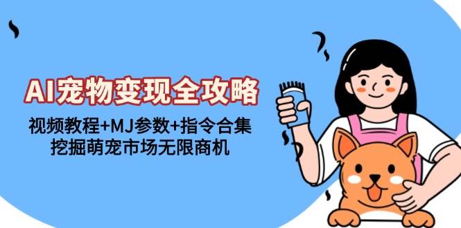 （13395期）AI宠物变现全攻略：视频教程+MJ参数+指令合集，挖掘萌宠市场无限商机-耐玩网创