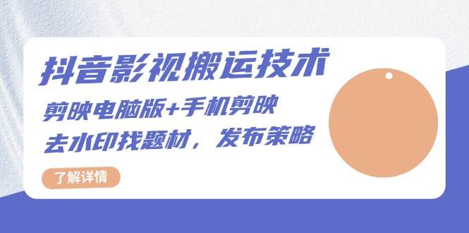 抖音影视搬运技术：电脑剪映+手机剪映，去水印找题材，发布策略-耐玩网创