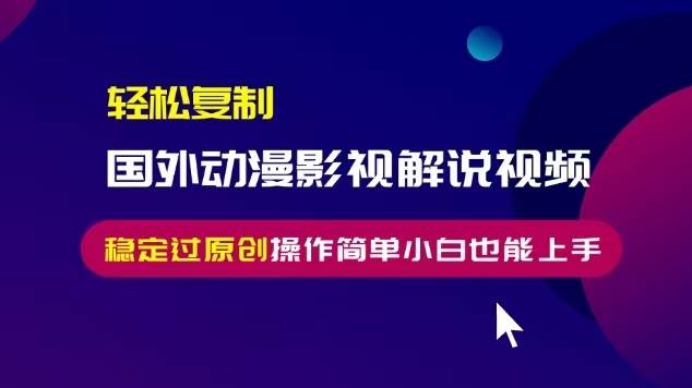 （13373期）轻松复制国外动漫影视解说视频，无脑搬运稳定过原创，操作简单小白也能…-耐玩网创