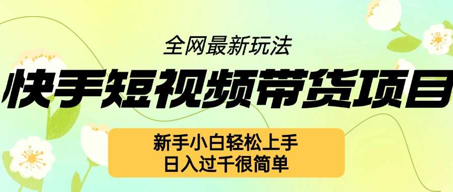 快手短视频带货项目最新玩法，新手小白轻松上手，日入几张很简单【揭秘】-耐玩网创