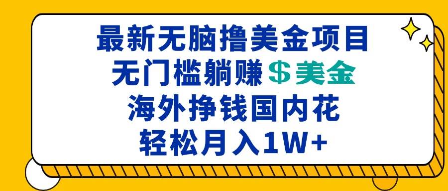 （13411期）最新海外无脑撸美金项目，无门槛躺赚美金，海外挣钱国内花，月入一万加-耐玩网创
