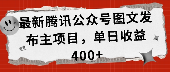 最新腾讯公众号图文发布项目，单日收益400+【揭秘】-耐玩网创
