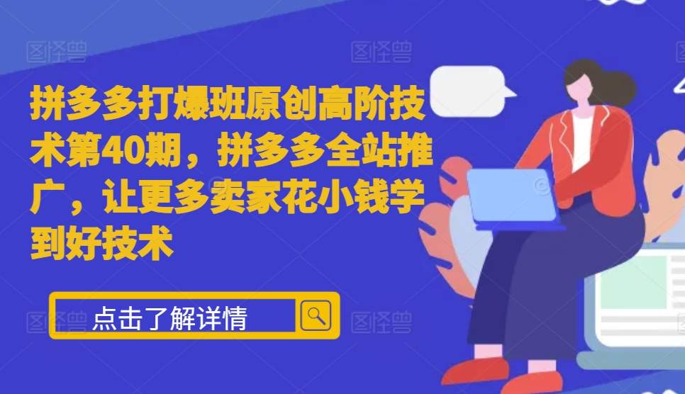 拼多多打爆班原创高阶技术第40期，拼多多全站推广，让更多卖家花小钱学到好技术-耐玩网创