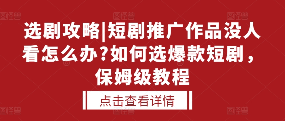 选剧攻略|短剧推广作品没人看怎么办?如何选爆款短剧，保姆级教程-耐玩网创