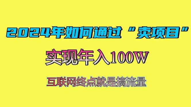 （13419期）2024年如何通过“卖项目”赚取100W：最值得尝试的盈利模式-耐玩网创