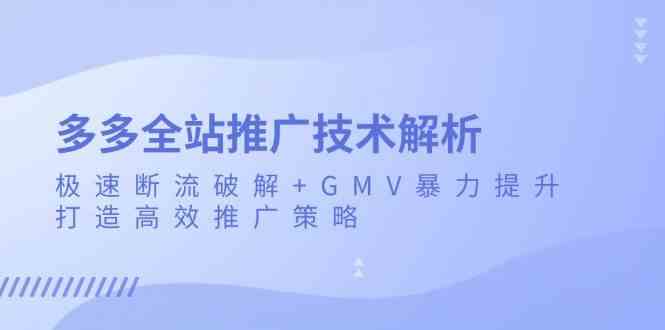 多多全站推广技术解析：极速断流破解+GMV暴力提升，打造高效推广策略-耐玩网创
