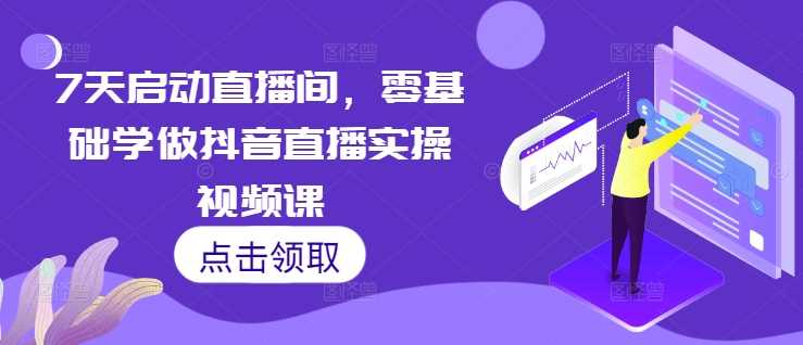 7天启动直播间，零基础学做抖音直播实操视频课-耐玩网创