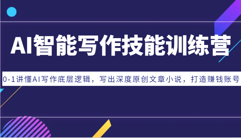 AI智能写作技能训练营：0-1讲懂AI写作底层逻辑，写出深度原创文章小说，打造赚钱账号-耐玩网创