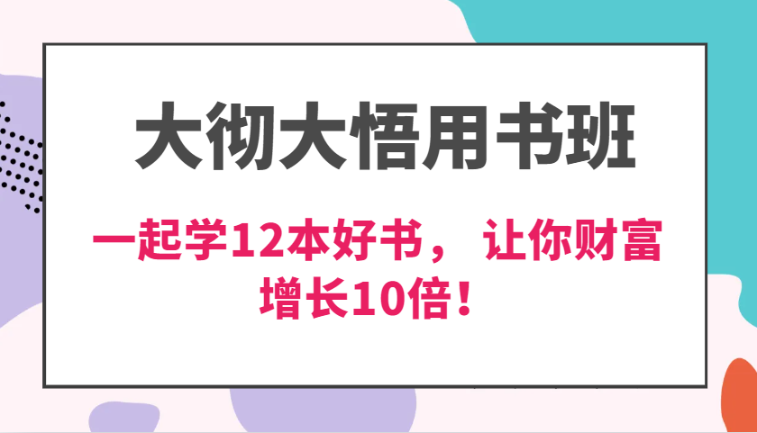 大彻大悟用书班，价值N万的课，一起学12本好书， 交付力创新提高3倍，财富增长10倍！-耐玩网创