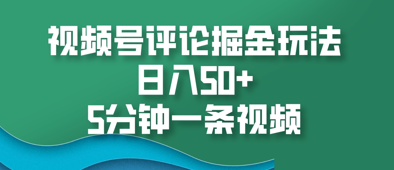 视频号评论掘金玩法，日入50+，5分钟一条视频-耐玩网创