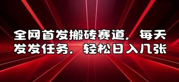 全网首发搬砖赛道，每天发发任务，轻松日入几张【揭秘】-耐玩网创