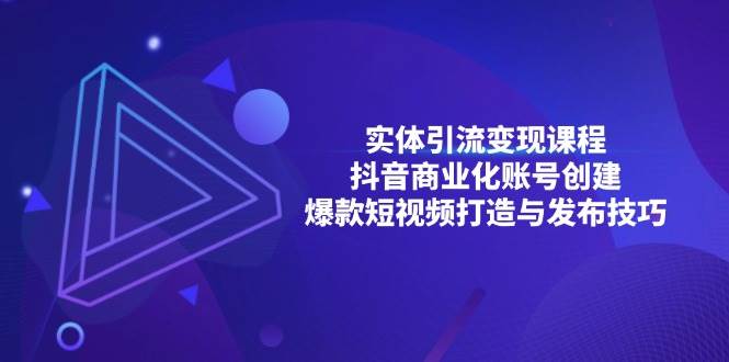 实体引流变现课程；抖音商业化账号创建；爆款短视频打造与发布技巧-耐玩网创