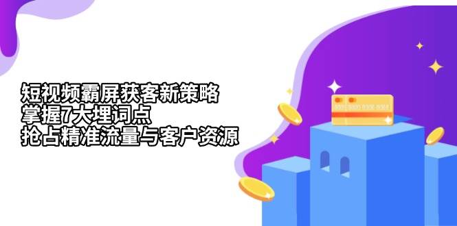 短视频霸屏获客新策略：掌握7大埋词点，抢占精准流量与客户资源-耐玩网创