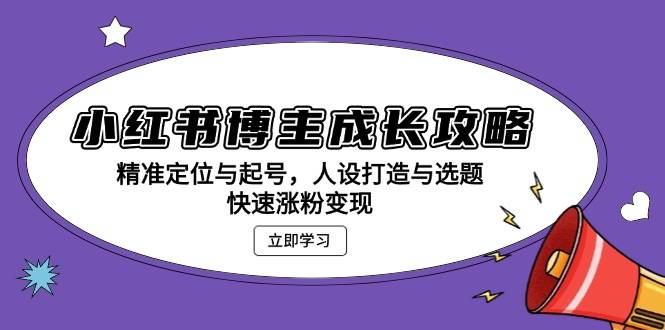 （13436期）小红书博主成长攻略：精准定位与起号，人设打造与选题，快速涨粉变现-耐玩网创