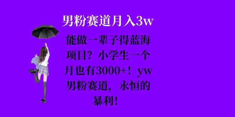 能做一辈子的蓝海项目？小学生一个月也有3000+，yw男粉赛道，永恒的暴利-耐玩网创