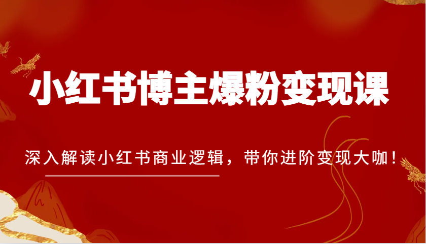 小红书博主爆粉变现课，深入解读小红书商业逻辑，带你进阶变现大咖！-耐玩网创