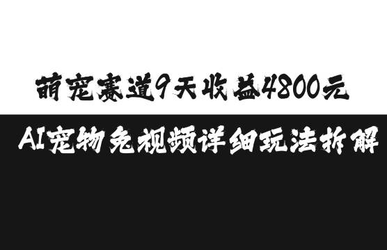 萌宠赛道9天收益4800元，AI宠物免视频详细玩法拆解-耐玩网创