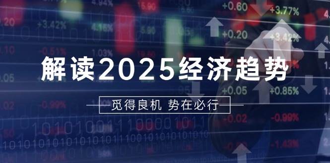解读2025经济趋势、美股、A港股等资产前景判断，助您抢先布局未来投资-耐玩网创