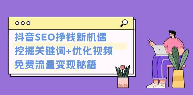 抖音SEO挣钱新机遇：挖掘关键词+优化视频，免费流量变现秘籍-耐玩网创