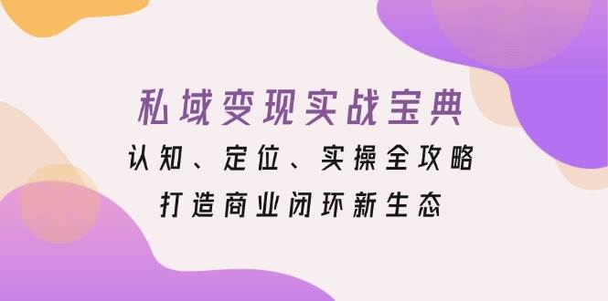 私域变现实战宝典：认知、定位、实操全攻略，打造商业闭环新生态-耐玩网创