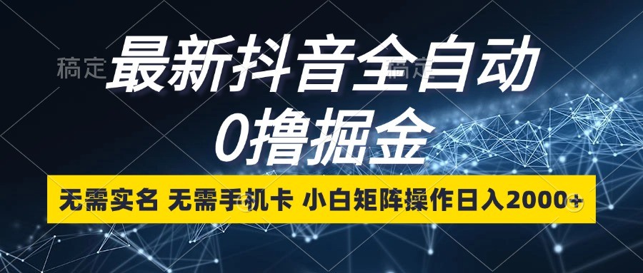 最新抖音全自动0撸掘金，无需实名，无需手机卡，小白矩阵操作日入2000+-耐玩网创