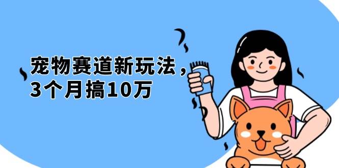 （13496期）不是市面上割韭菜的项目，宠物赛道新玩法，3个月搞10万，宠物免费送，…-耐玩网创