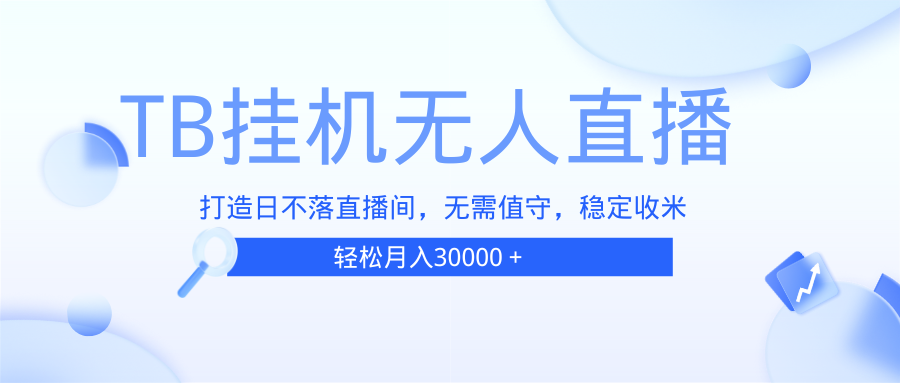 （13505期）TB无人直播，打造日不落直播间，无需真人出镜，无需值守，打造日不落直…-耐玩网创
