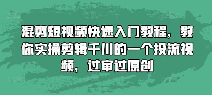 混剪短视频快速入门教程，教你实操剪辑千川的一个投流视频，过审过原创-耐玩网创