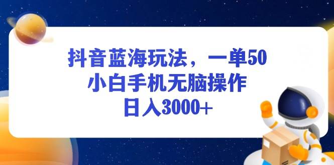 （13507期）抖音蓝海玩法，一单50，小白手机无脑操作，日入3000+-耐玩网创